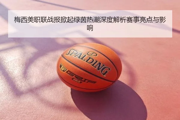 梅西美职联战报掀起绿茵热潮深度解析赛事亮点与影响